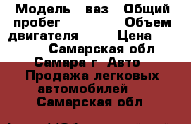  › Модель ­ ваз › Общий пробег ­ 247 666 › Объем двигателя ­ 15 › Цена ­ 55 000 - Самарская обл., Самара г. Авто » Продажа легковых автомобилей   . Самарская обл.